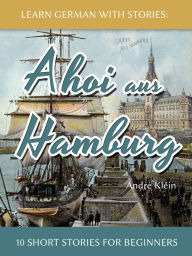 Title: Learn German With Stories: Ahoi aus Hamburg - 10 Short Stories For Beginners, Author: André Klein