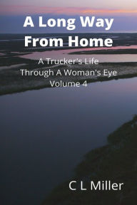 Title: A Long Way From Home: A Trucker's Life Through A Woman's Eye Volume 4, Author: C L Miller