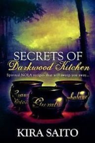 Title: Secrets of Darkwood Kitchen. Spirited NOLA Recipes that will Sweep you Away..., Author: Kira Saito