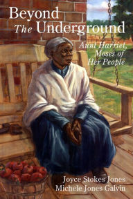 Title: Beyond the Underground: Aunt Harriet, Moses of Her People, Author: Joyce Stokes Jones