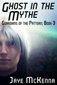 Title: Ghost in the Mythe (Guardians of the Pattern, Book 3), Author: Jaye McKenna