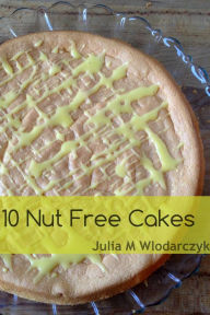 Title: 10 Nut Free Cakes, Author: Julia M Wlodarczyk