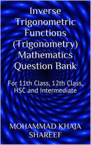 Title: Inverse Trigonometric Functions (Trigonometry) Mathematics Question Bank, Author: Mohmmad Khaja Shareef