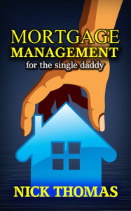 Title: Mortgage Management For The Single Daddy, Author: Nick Thomas