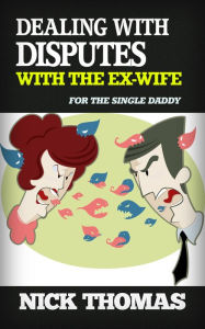 Title: Dealing With Disputes With The Ex-Wife For The Single Daddy, Author: Nick Thomas