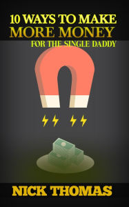 Title: 10 Ways To Make More Money For The Single Daddy, Author: Nick Thomas