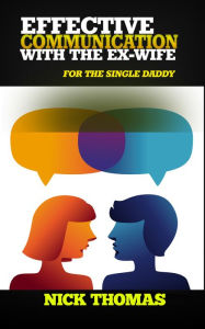 Title: Effective Communication With The Ex-Wife For The Single Daddy, Author: Nick Thomas