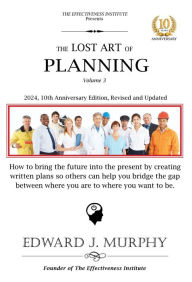 Title: The Lost Art of Planning: How to bring the future into the present by creating written plans so others can help you bridge the gap between where you are to where you want to be., Author: Edward J. Murphy