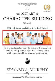 Title: The Lost Art of Character-Building: How to add greater value to those with whom you work by doing what's right and treating them with respect and kindness-no matter what., Author: Edward J. Murphy