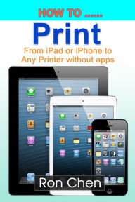 Title: How to Print from iPad or iPhone to Any Printer without apps, Author: Ron Chen