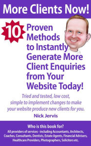 Title: More Clients Now! 10 Proven Methods To Instantly Generate More Enquiries From Your Website Today, Author: Nick Jervis