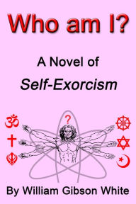 Title: Who Am I? A Novel of Self-Exorcism, Author: William Gibson White