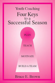 Title: Four Keys to Successful Youth Coaching, Author: Bruce E. Brown