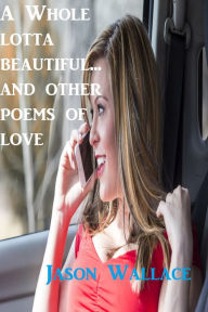 Title: A whole Lotta Beautiful... and Other Poems of Love, Author: Jason Wallace
