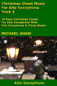 Title: Christmas Sheet Music For Alto Saxophone: Book 3, Author: Michael Shaw