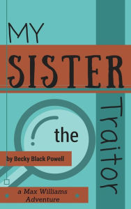 Title: My Sister, the Traitor, Author: Becky Black Powell