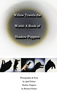 Title: Willow Travels the World: A Book of Shadow Puppets, Author: April Parker