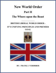 Title: New World Order Part II: British Liberal World Order - Its Unifying Principles And Premier Goal, Author: Frank J. Verderber