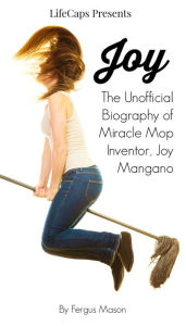 Title: Joy: The Unofficial Biography of Miracle Mop Inventor, Joy Mangano, Author: Fergus Mason