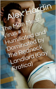 Title: The Man Meat Virus #1: Humiliated and Dominated by the Redneck Landlord (Gay Erotica), Author: Alex Hardin