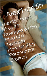 Title: The Man Meat Virus #3: Ravaged by the Stud of a Tentacle Monster (Gay Paranormal Erotica), Author: Alex Hardin