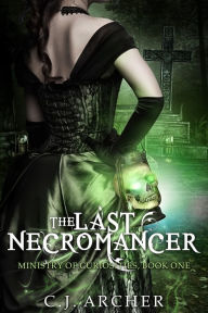 Title: The Last Necromancer (Book 1 of the Ministry of Curiosities series), Author: CJ Archer