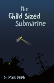 Title: The Child Sized Submarine, Author: Mark Delph