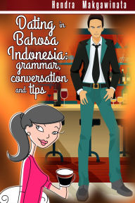 Title: Dating in Bahasa Indonesia: grammar, conversation and tips, Author: Hendra Makgawinata