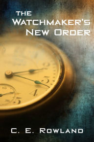 Title: The Watchmaker's New Order, Author: C. E. Rowland