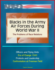 Title: Blacks in the Army Air Forces During World War II: The Problems of Race Relations - Officers and Flying Units, Era of Change 1943, Protests and Leadership, Confrontation at Freeman Field, Author: Progressive Management