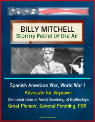 Title: Billy Mitchell: Stormy Petrel of the Air - Spanish American War, World War I, Advocate for Airpower, Demonstration of Aerial Bombing of Battleships, Great Pioneer, General Pershing, FDR, Author: Progressive Management