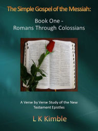 Title: The Simple Gospel of the Messiah: Book One - Romans Through Colossians, Author: L K Kimble