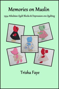 Title: Memories on Muslin: 1934 Athelstan Quilt Blocks & Depression-era Quilting, Author: Trisha Faye