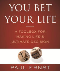 Title: You Bet Your Life: A Toolbox for Making Life's Ultimate Decision, Author: Paul Ernst