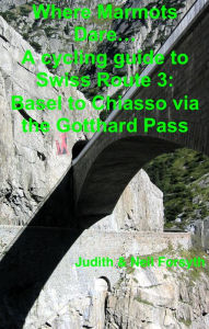 Title: Where Marmots Dare... A cycling guide to Swiss Route 3: Basel to Chiasso via the Gotthard Pass, Author: Neil Forsyth