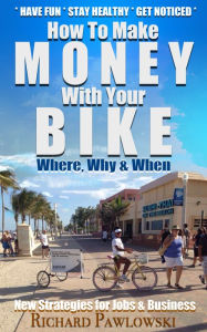 Title: Make Money With Your Bike: New Strategies for Jobs and Business, Author: Richard Pawlowski