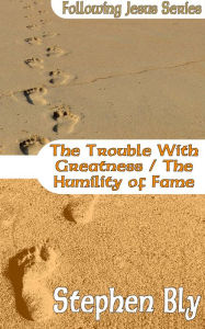 Title: The Trouble With Greatness / The Humility of Fame, Author: Stephen Bly