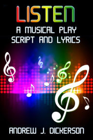 Title: LISTEN: A Musical Play Script and Lyrics, Author: Andrew J. Dickerson