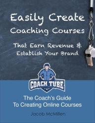 Title: Easily Create Coaching Courses That Earn Revenue And Establish Your Brand, Author: Jacob McMillen