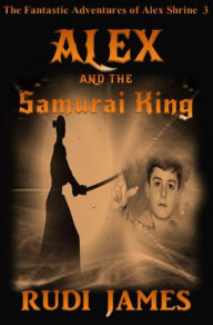 Title: Alex and the Samurai King, Author: Rudi James