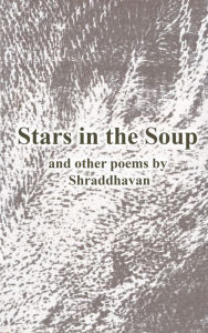 Title: Stars in the Soup and other poems, Author: Shraddhavan