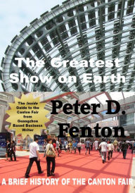 Title: The Greatest Show on Earth: A Brief History of the Canton Fair, Author: Peter D. Fenton