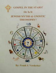 Title: Gospel In The Stars? Or Is It, Jewish Myths & Gnostic Theosophy?, Author: Frank J. Verderber