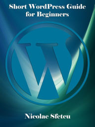 Title: Short WordPress Guide for Beginners, Author: Nicolae Sfetcu