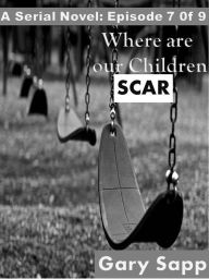 Title: Scar: Where are our Children (A Serial Novel) Episode 7 of 9, Author: Gary Sapp