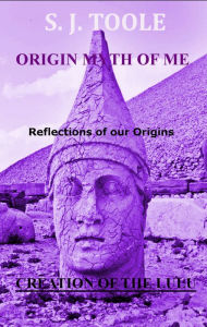 Title: Origin Myth of Me: Reflections of our Origins Creation of the LuLu, Author: S J Toole