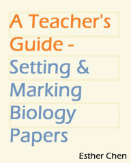 Title: A Teacher's Guide: Setting And Marking Biology Paper, Author: Esther Chen