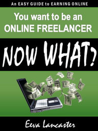 Title: You Want To Be An Online Freelancer... Now What?, Author: Eeva Lancaster