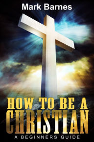 Title: How to be a Christian: A Beginners Guide, Author: Mark Barnes