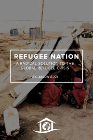 Title: Refugee Nation: A Radical Solution to the Global Refugee Crisis, Author: Jason Buzi